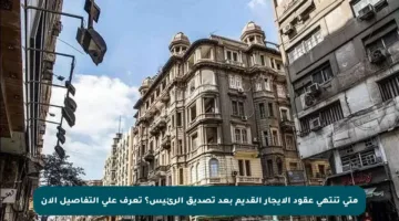 متى تنتهي عقود الإيجار القديم بعد تصديق الرئيس؟ تعرف على التفاصيل الآن